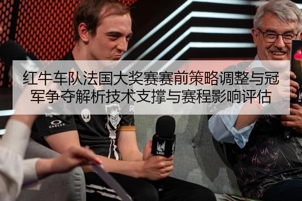 红牛车队法国大奖赛赛前策略调整与冠军争夺解析技术支撑与赛程影响评估