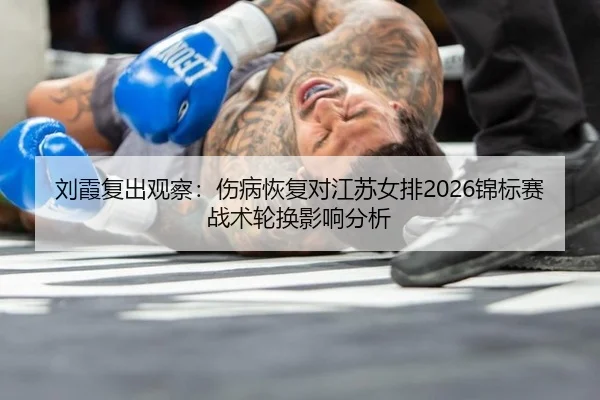 刘霞复出观察：伤病恢复对江苏女排2026锦标赛战术轮换影响分析