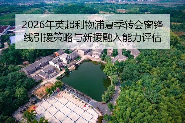 2026年英超利物浦夏季转会窗锋线引援策略与新援融入能力评估